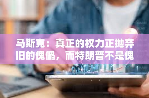 馬斯克：真正的權力正拋棄舊的傀儡，而特朗普不是傀儡