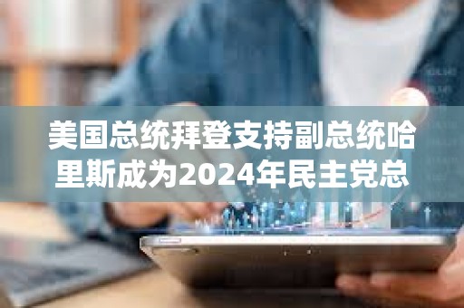 美國總統拜登支持副總統哈里斯成為2024年民主黨總統候選人