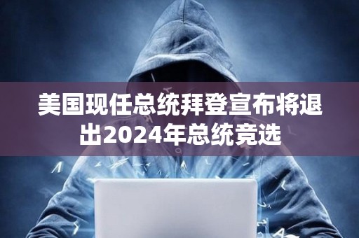 美國現任總統拜登宣布將退出2024年總統競選
