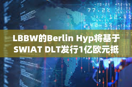 LBBW的Berlin Hyp將基于SWIAT DLT發(fā)行1億歐元抵押貸款債券