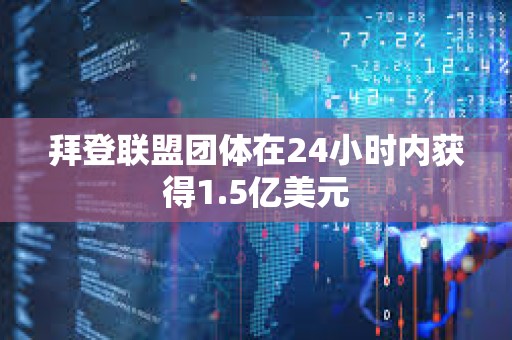 拜登聯(lián)盟團(tuán)體在24小時(shí)內(nèi)獲得1.5億美元