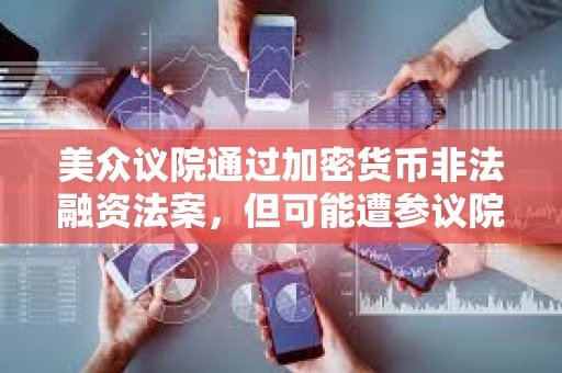 美眾議院通過加密貨幣非法融資法案，但可能遭參議院否決