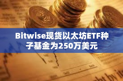 Bitwise現貨以太坊ETF種子基金為250萬美元