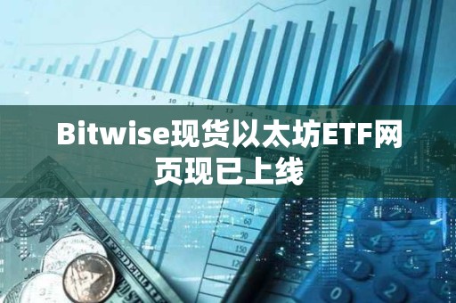 Bitwise現貨以太坊ETF網頁現已上線