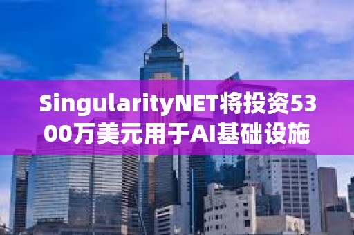 SingularityNET將投資5300萬美元用于AI基礎(chǔ)設(shè)施和模塊化超級(jí)計(jì)算機(jī)
