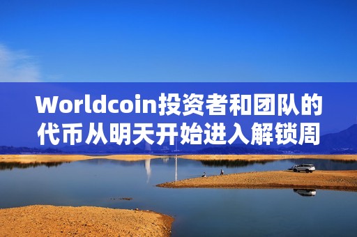 Worldcoin投資者和團(tuán)隊(duì)的代幣從明天開始進(jìn)入解鎖周期