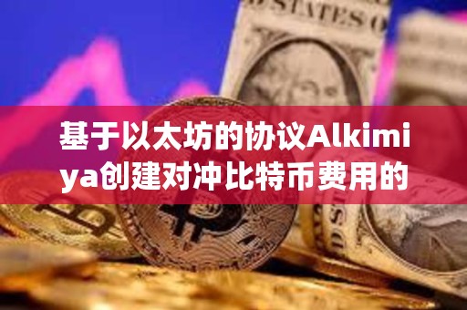 基于以太坊的協議Alkimiya創建對沖比特幣費用的市場