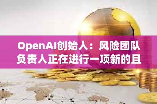 OpenAI創始人：風險團隊負責人正在進行一項新的且非常重要的研究項目