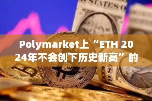 Polymarket上“ETH 2024年不會創下歷史新高”的概率達50%