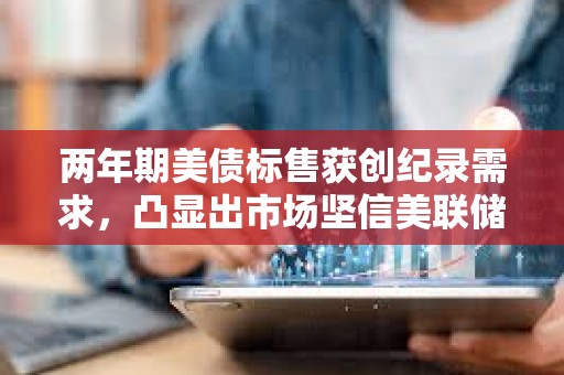 兩年期美債標(biāo)售獲創(chuàng)紀(jì)錄需求，凸顯出市場堅信美聯(lián)儲今年開始降息