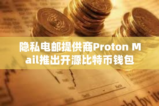 隱私電郵提供商Proton Mail推出開源比特幣錢包