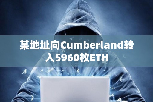 某地址向Cumberland轉入5960枚ETH
