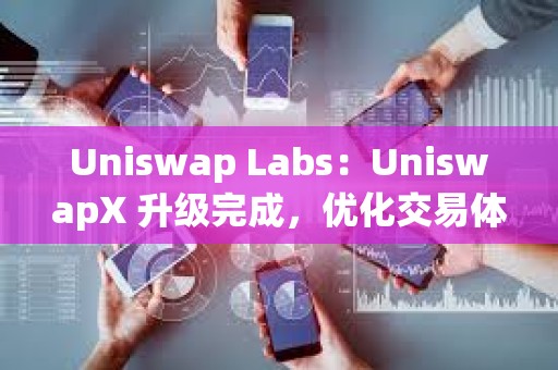 Uniswap Labs：UniswapX 升級完成，優化交易體驗且增加 MEV 返還