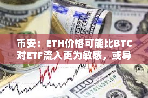 幣安：ETH價格可能比BTC對ETF流入更為敏感，或導致更劇烈的價格波動