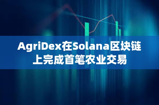AgriDex在Solana區塊鏈上完成首筆農業交易