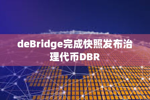 deBridge完成快照發布治理代幣DBR