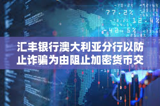 匯豐銀行澳大利亞分行以防止詐騙為由阻止加密貨幣交易