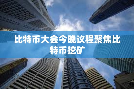比特幣大會今晚議程聚焦比特幣挖礦