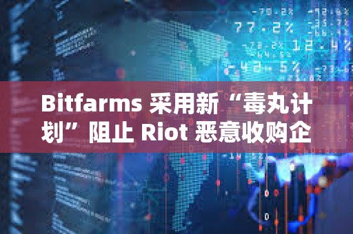 Bitfarms 采用新“毒丸計劃”阻止 Riot 惡意收購企圖