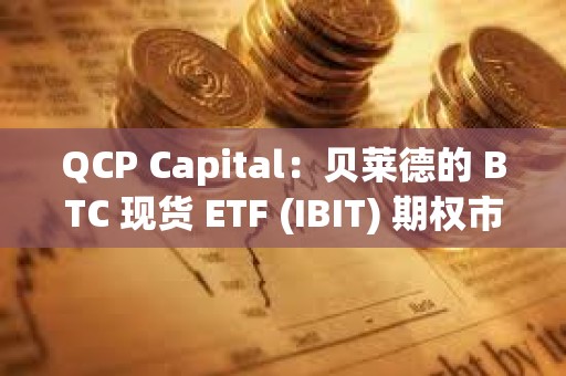 QCP Capital：貝萊德的 BTC 現(xiàn)貨 ETF (IBIT) 期權(quán)市場表現(xiàn)強勁