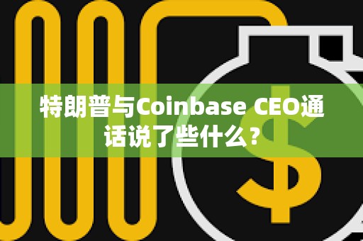 特朗普與Coinbase CEO通話說了些什么？
