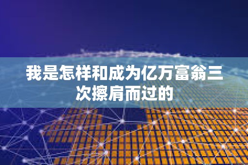我是怎樣和成為億萬富翁三次擦肩而過的