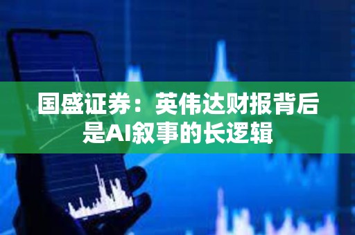 國盛證券：英偉達財報背后是AI敘事的長邏輯