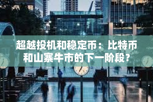超越投機和穩定幣：比特幣和山寨牛市的下一階段？