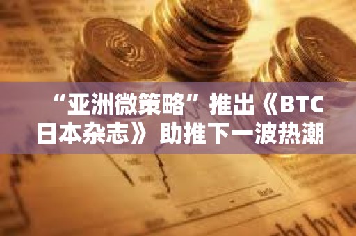 “亞洲微策略”推出《BTC日本雜志》 助推下一波熱潮？