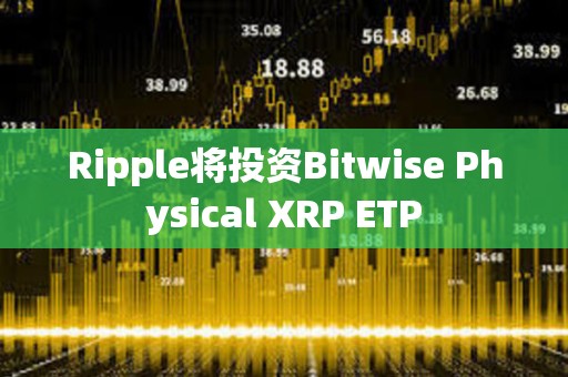 Ripple將投資Bitwise Physical XRP ETP