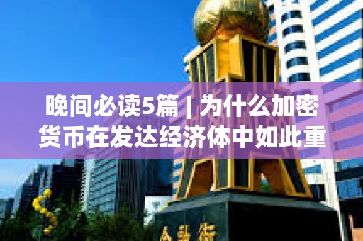 晚間必讀5篇 | 為什么加密貨幣在發達經濟體中如此重要？
