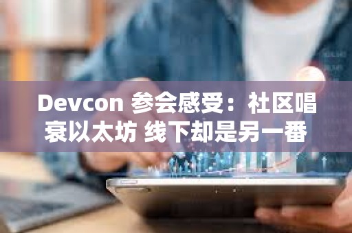 Devcon 參會(huì)感受：社區(qū)唱衰以太坊 線下卻是另一番熱火朝天