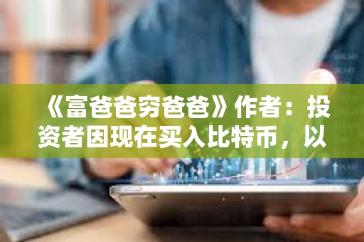 《富爸爸窮爸爸》作者：投資者因現在買入比特幣，以免中產階級永遠被超級富豪們擠走