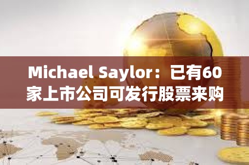 Michael Saylor：已有60家上市公司可發行股票來購買比特幣