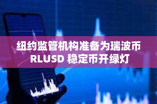 紐約監(jiān)管機(jī)構(gòu)準(zhǔn)備為瑞波幣 RLUSD 穩(wěn)定幣開綠燈