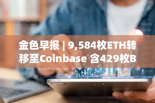 金色早報(bào) | 9,584枚ETH轉(zhuǎn)移至Coinbase 含429枚BTC地址在10.9年后被激活