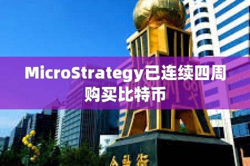 MicroStrategy已連續(xù)四周購(gòu)買(mǎi)比特幣