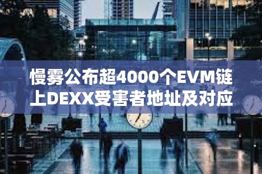 慢霧公布超4000個(gè)EVM鏈上DEXX受害者地址及對(duì)應(yīng)攻擊者地址