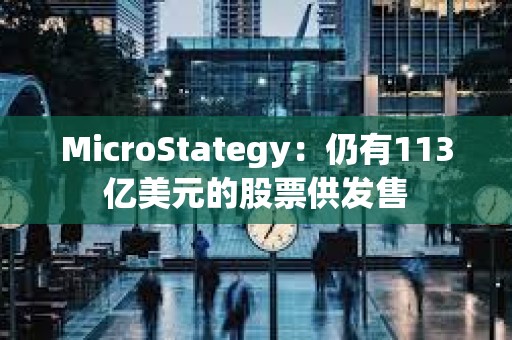MicroStategy：仍有113億美元的股票供發售