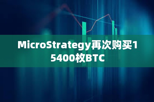 MicroStrategy再次購買15400枚BTC