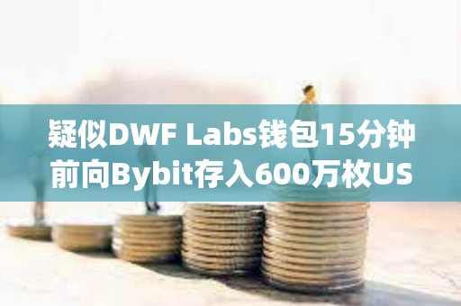 疑似DWF Labs錢包15分鐘前向Bybit存入600萬枚USDT