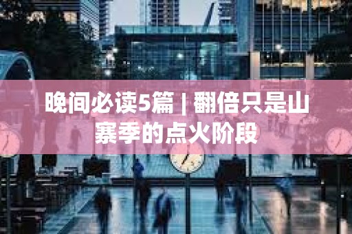 晚間必讀5篇 | 翻倍只是山寨季的點火階段