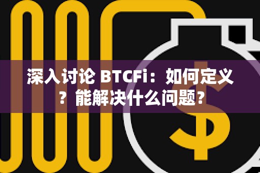 深入討論 BTCFi：如何定義？能解決什么問題？