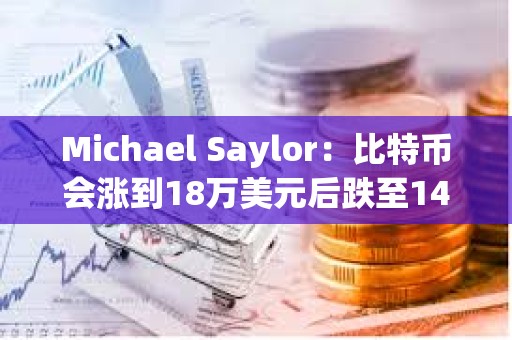 Michael Saylor：比特幣會漲到18萬美元后跌至14萬美元