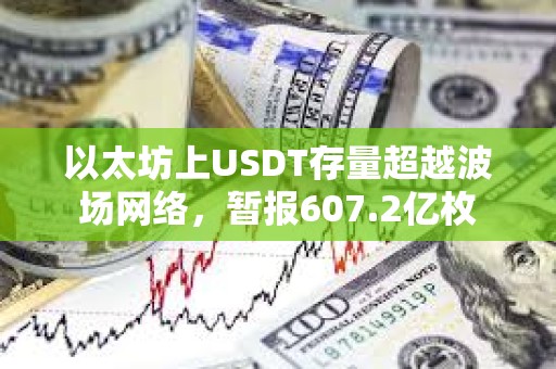 以太坊上USDT存量超越波場網絡，暫報607.2億枚