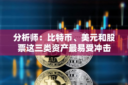 分析師：比特幣、美元和股票這三類資產最易受沖擊