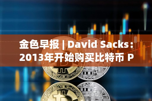 金色早報 | David Sacks：2013年開始購買比特幣 PEPE突破0.000026美元
