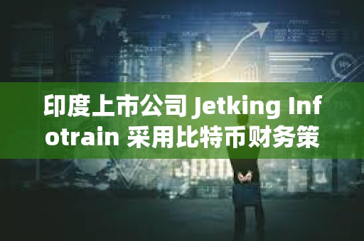 印度上市公司 Jetking Infotrain 采用比特幣財務策略