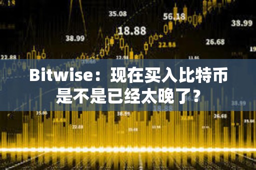 Bitwise：現(xiàn)在買入比特幣是不是已經(jīng)太晚了？