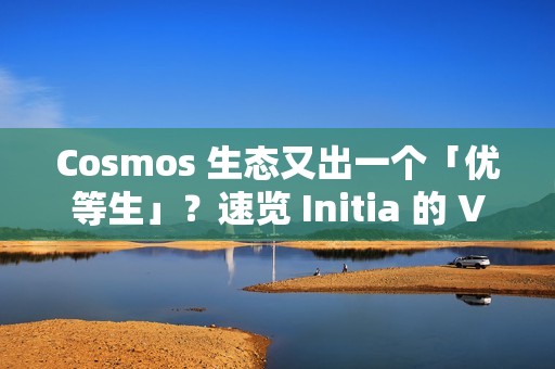 Cosmos 生態又出一個「優等生」？速覽 Initia 的 VIP 計劃